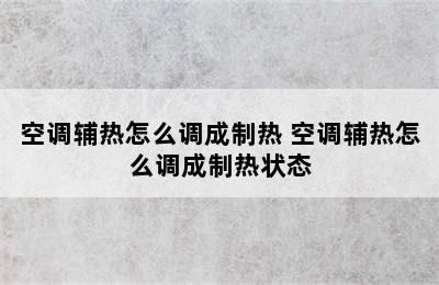 空调辅热怎么调成制热 空调辅热怎么调成制热状态